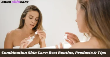 combination skin care best routine, products & tips