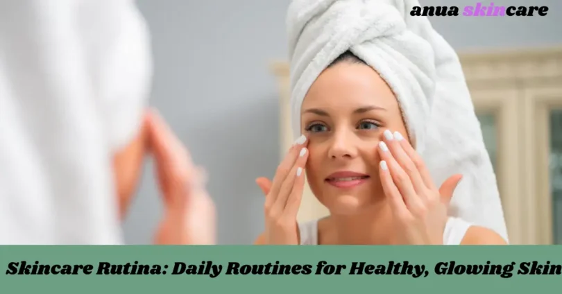 skincare rutina daily routines for healthy, glowing skin